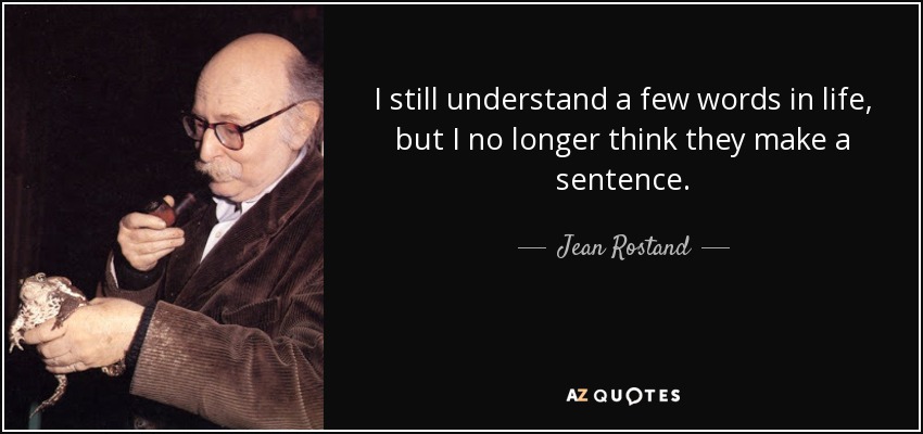 I still understand a few words in life, but I no longer think they make a sentence. - Jean Rostand