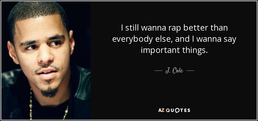 I still wanna rap better than everybody else, and I wanna say important things. - J. Cole