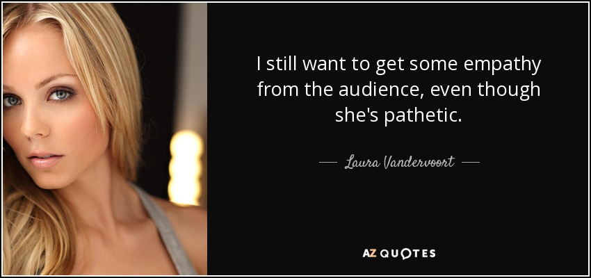 I still want to get some empathy from the audience, even though she's pathetic. - Laura Vandervoort