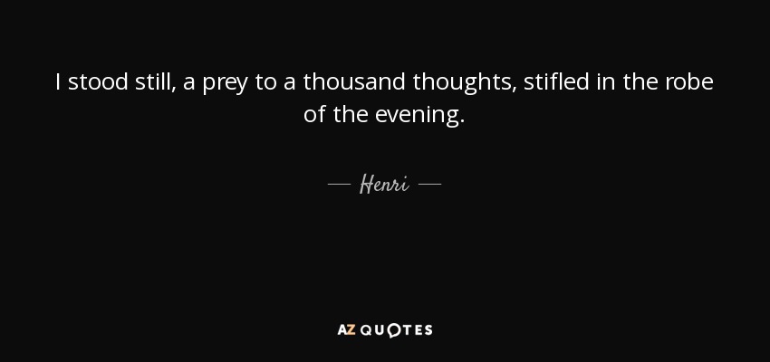 I stood still, a prey to a thousand thoughts, stifled in the robe of the evening. - Henri