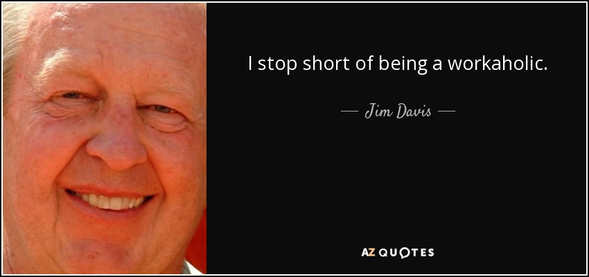 I stop short of being a workaholic. - Jim Davis
