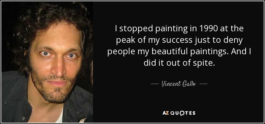 I stopped painting in 1990 at the peak of my success just to deny people my beautiful paintings. And I did it out of spite. - Vincent Gallo