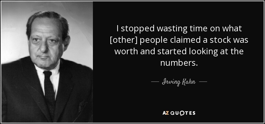 I stopped wasting time on what [other] people claimed a stock was worth and started looking at the numbers. - Irving Kahn