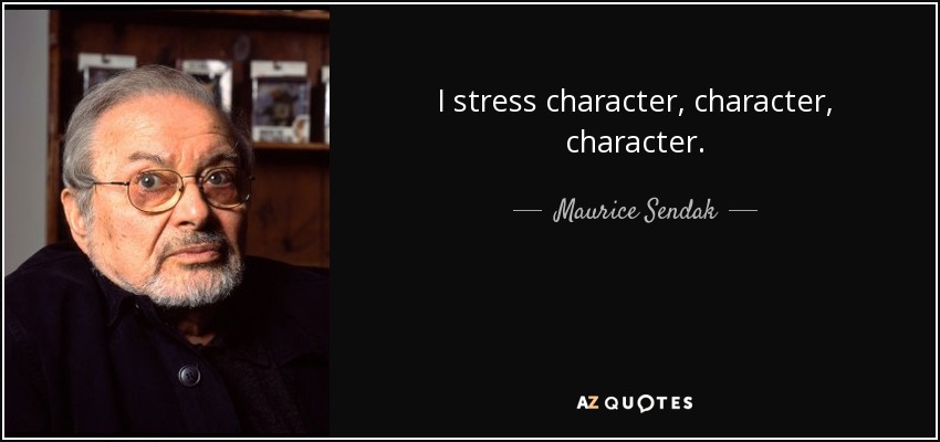 I stress character, character, character. - Maurice Sendak