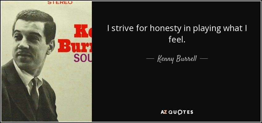 I strive for honesty in playing what I feel. - Kenny Burrell