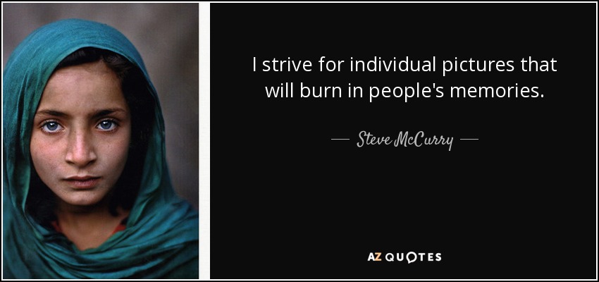 I strive for individual pictures that will burn in people's memories. - Steve McCurry