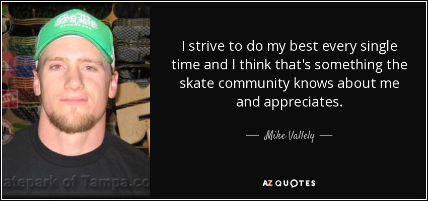 I strive to do my best every single time and I think that's something the skate community knows about me and appreciates. - Mike Vallely