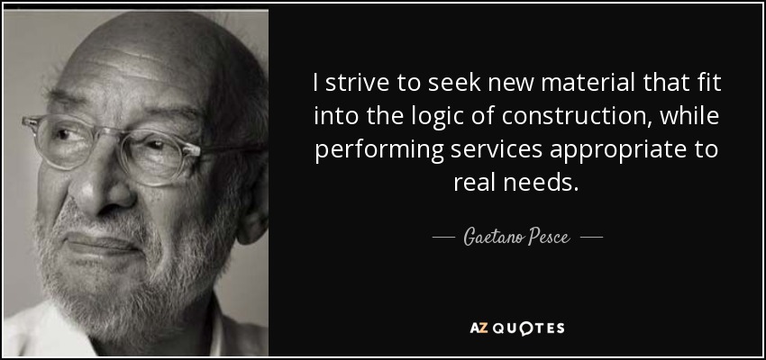 I strive to seek new material that fit into the logic of construction, while performing services appropriate to real needs. - Gaetano Pesce