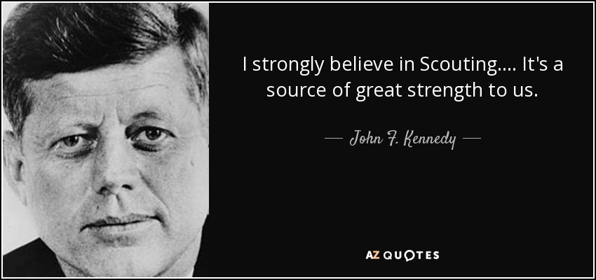 I strongly believe in Scouting. ... It's a source of great strength to us. - John F. Kennedy