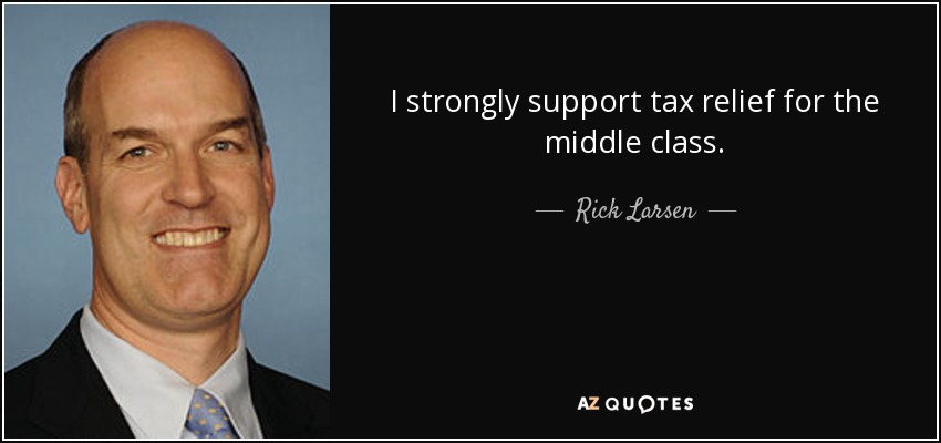 I strongly support tax relief for the middle class. - Rick Larsen