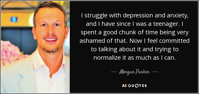 I struggle with depression and anxiety, and I have since I was a teenager. I spent a good chunk of time being very ashamed of that. Now I feel committed to talking about it and trying to normalize it as much as I can. - Morgan Parker