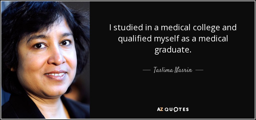 I studied in a medical college and qualified myself as a medical graduate. - Taslima Nasrin