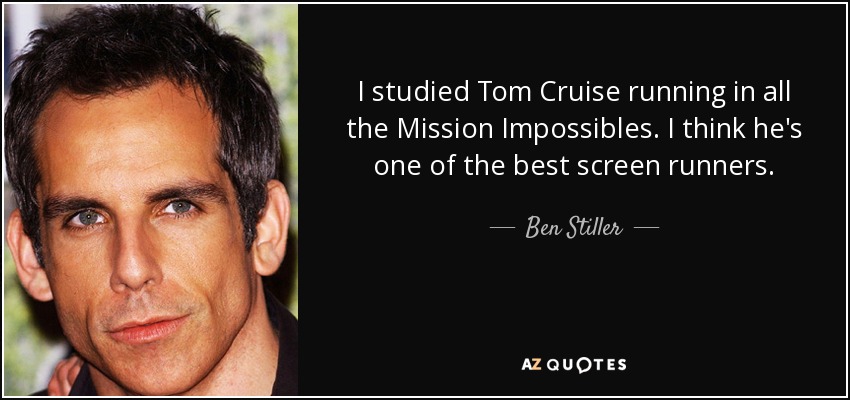 I studied Tom Cruise running in all the Mission Impossibles. I think he's one of the best screen runners. - Ben Stiller