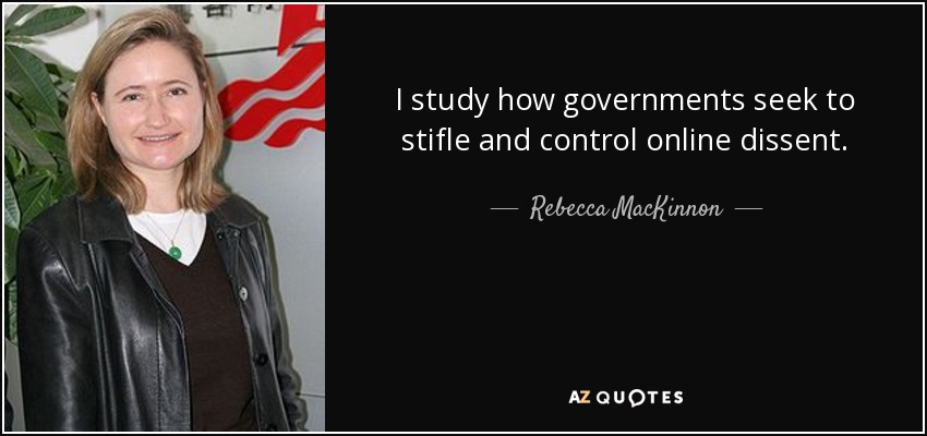 I study how governments seek to stifle and control online dissent. - Rebecca MacKinnon