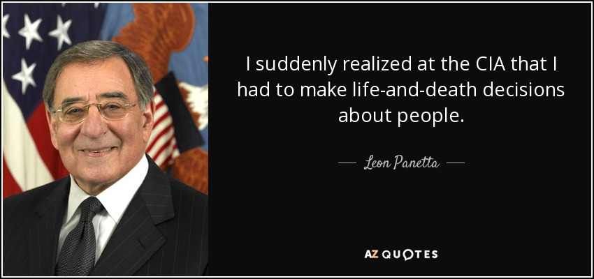 I suddenly realized at the CIA that I had to make life-and-death decisions about people. - Leon Panetta