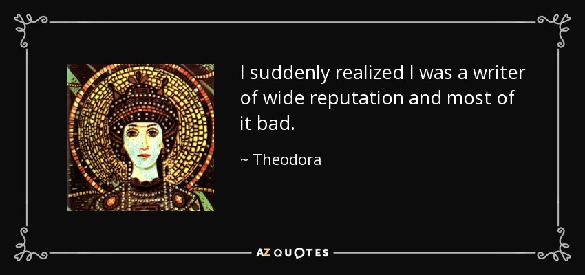 I suddenly realized I was a writer of wide reputation and most of it bad. - Theodora