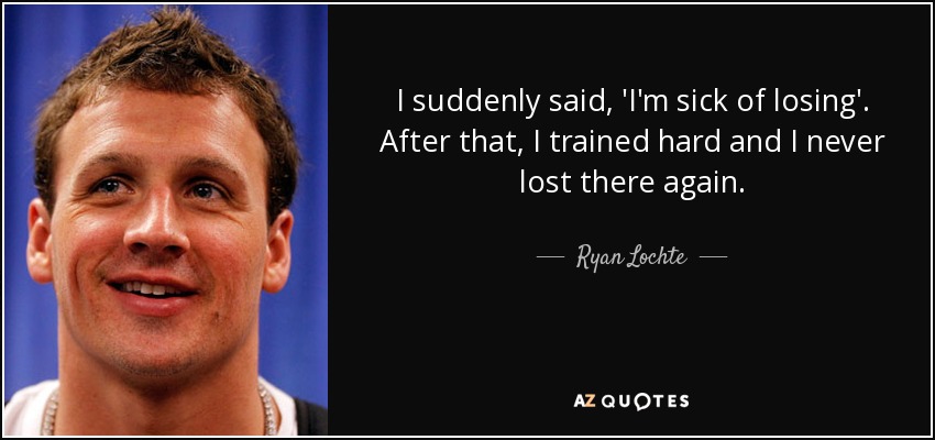 I suddenly said, 'I'm sick of losing'. After that, I trained hard and I never lost there again. - Ryan Lochte