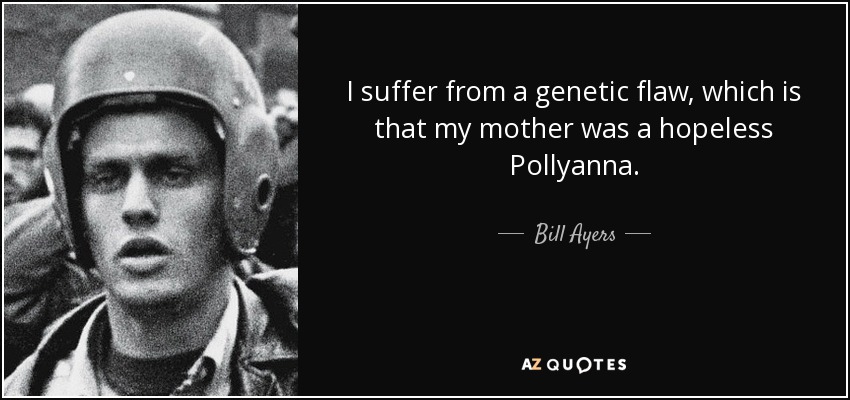 I suffer from a genetic flaw, which is that my mother was a hopeless Pollyanna. - Bill Ayers