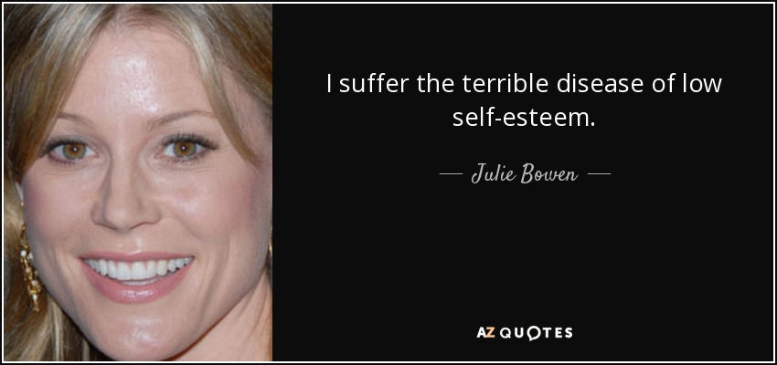 I suffer the terrible disease of low self-esteem. - Julie Bowen