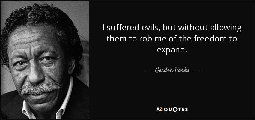 I suffered evils, but without allowing them to rob me of the freedom to expand. - Gordon Parks