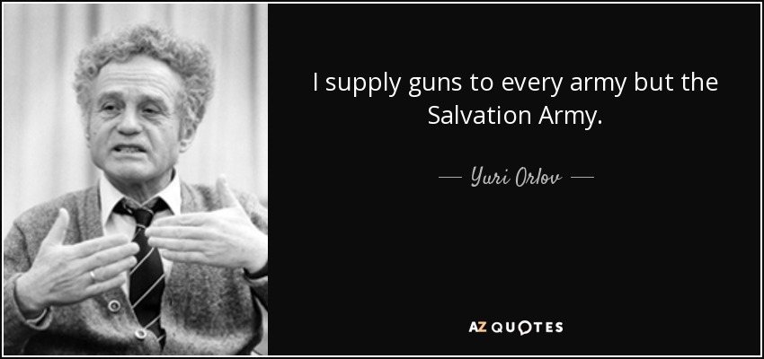 I supply guns to every army but the Salvation Army. - Yuri Orlov