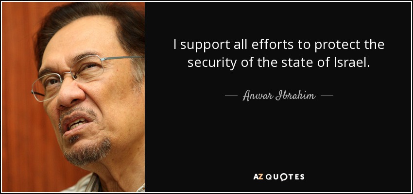 I support all efforts to protect the security of the state of Israel. - Anwar Ibrahim