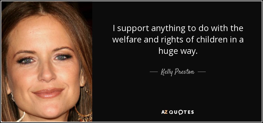I support anything to do with the welfare and rights of children in a huge way. - Kelly Preston