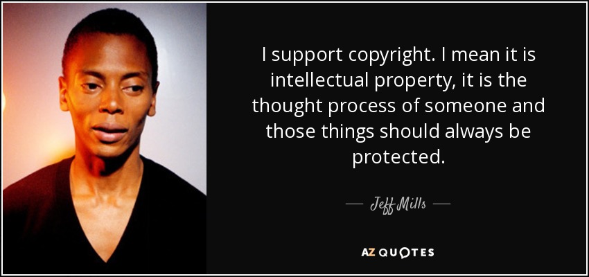 I support copyright. I mean it is intellectual property, it is the thought process of someone and those things should always be protected. - Jeff Mills