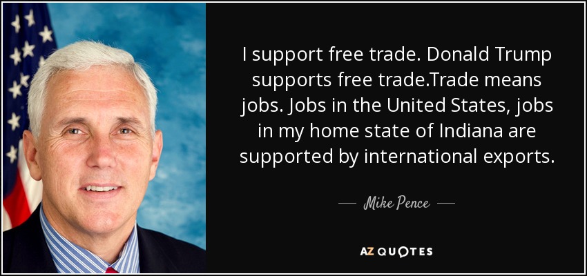 I support free trade. Donald Trump supports free trade.Trade means jobs. Jobs in the United States, jobs in my home state of Indiana are supported by international exports. - Mike Pence