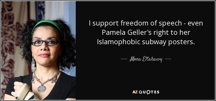 I support freedom of speech - even Pamela Geller's right to her Islamophobic subway posters. - Mona Eltahawy