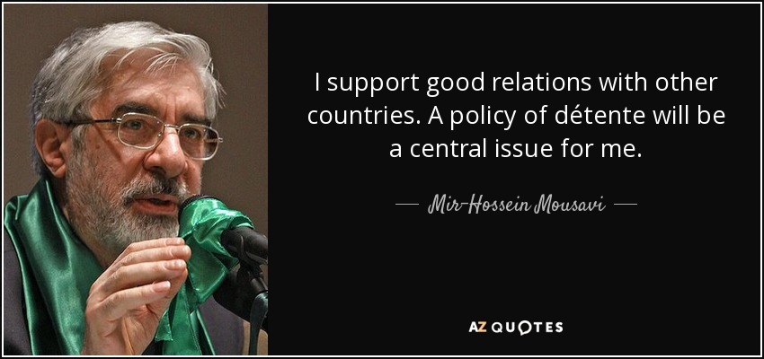 I support good relations with other countries. A policy of détente will be a central issue for me. - Mir-Hossein Mousavi
