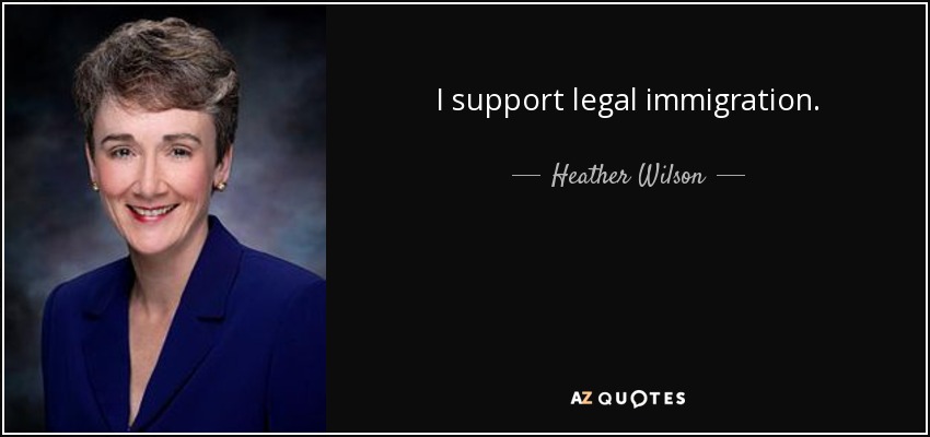 I support legal immigration. - Heather Wilson