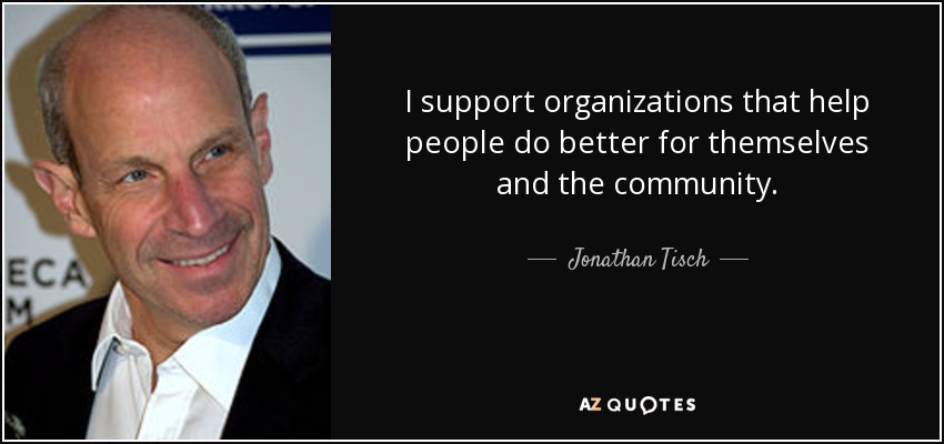I support organizations that help people do better for themselves and the community. - Jonathan Tisch