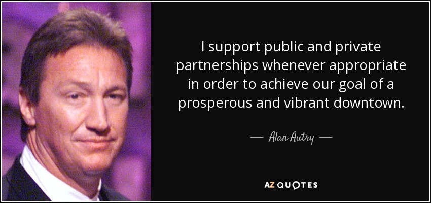 I support public and private partnerships whenever appropriate in order to achieve our goal of a prosperous and vibrant downtown. - Alan Autry