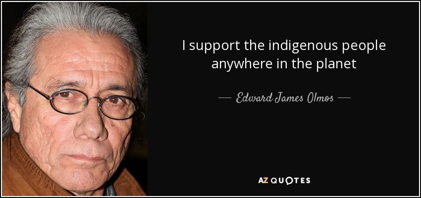 I support the indigenous people anywhere in the planet - Edward James Olmos