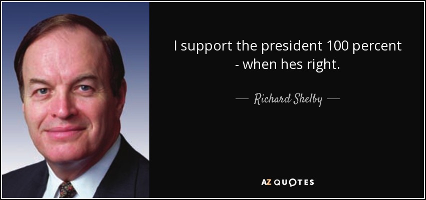 I support the president 100 percent - when hes right. - Richard Shelby