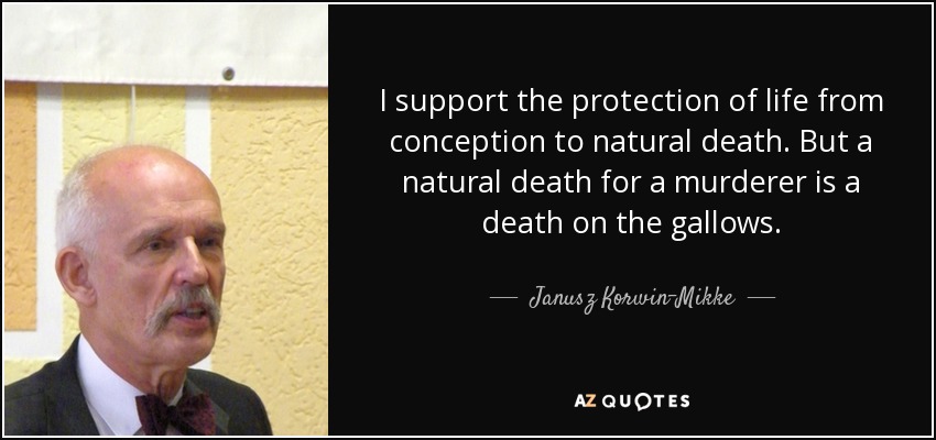 I support the protection of life from conception to natural death. But a natural death for a murderer is a death on the gallows. - Janusz Korwin-Mikke