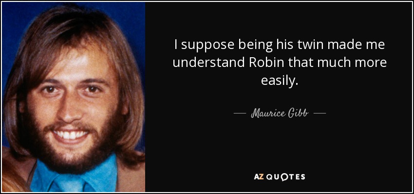 I suppose being his twin made me understand Robin that much more easily. - Maurice Gibb