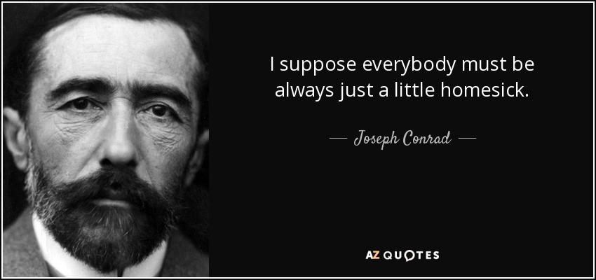 I suppose everybody must be always just a little homesick. - Joseph Conrad