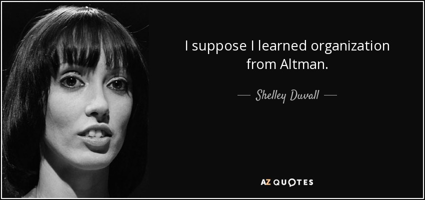 I suppose I learned organization from Altman. - Shelley Duvall