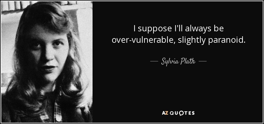 I suppose I'll always be over-vulnerable, slightly paranoid. - Sylvia Plath
