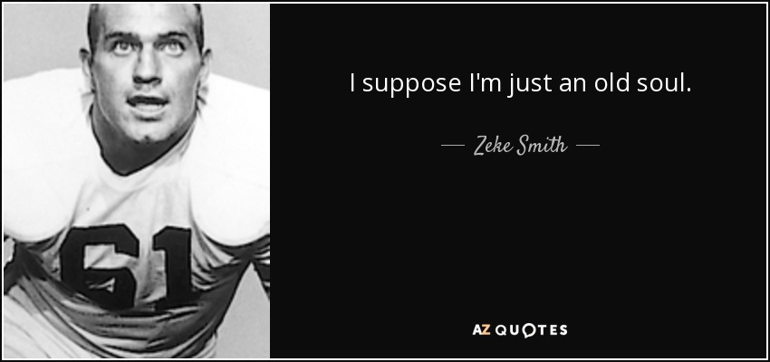 I suppose I'm just an old soul. - Zeke Smith