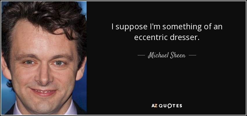I suppose I'm something of an eccentric dresser. - Michael Sheen