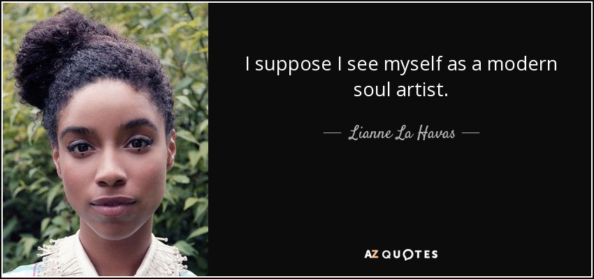 I suppose I see myself as a modern soul artist. - Lianne La Havas