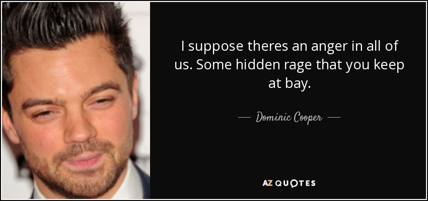I suppose theres an anger in all of us. Some hidden rage that you keep at bay. - Dominic Cooper