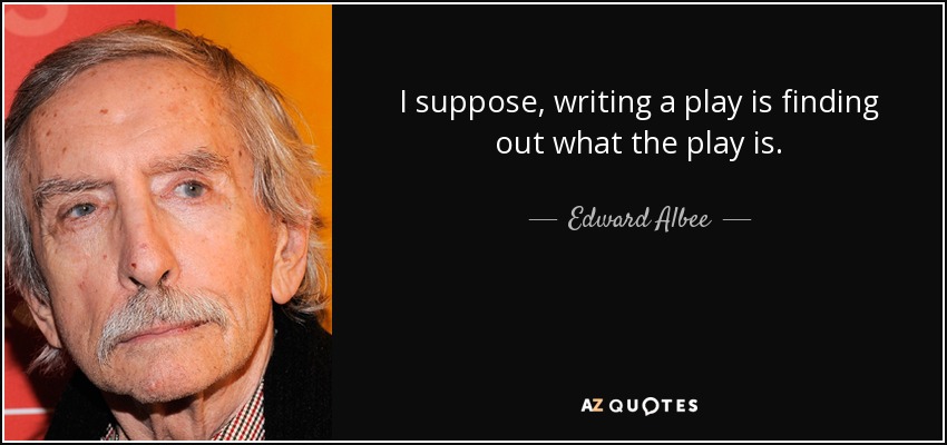 I suppose, writing a play is finding out what the play is. - Edward Albee
