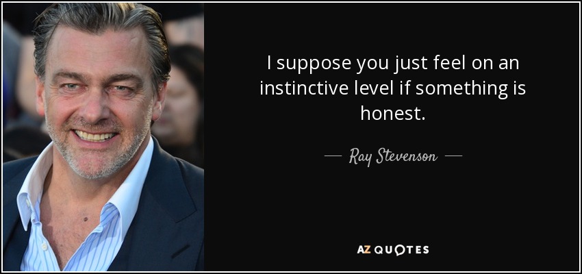 I suppose you just feel on an instinctive level if something is honest. - Ray Stevenson