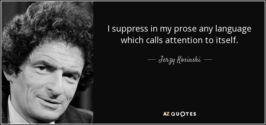 I suppress in my prose any language which calls attention to itself. - Jerzy Kosinski