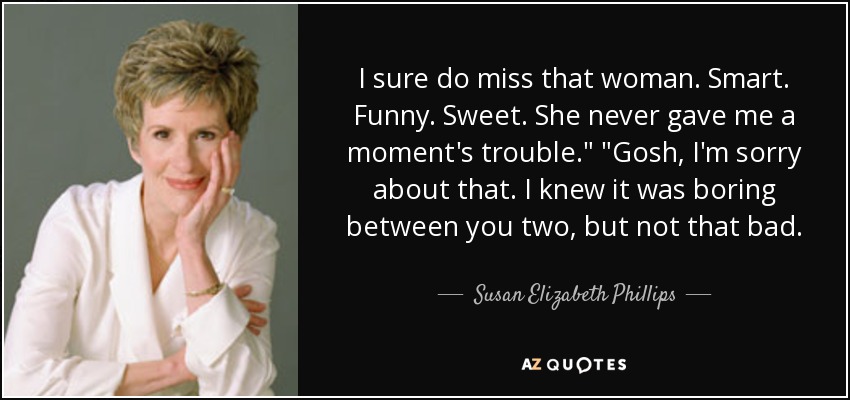 I sure do miss that woman. Smart. Funny. Sweet. She never gave me a moment's trouble.