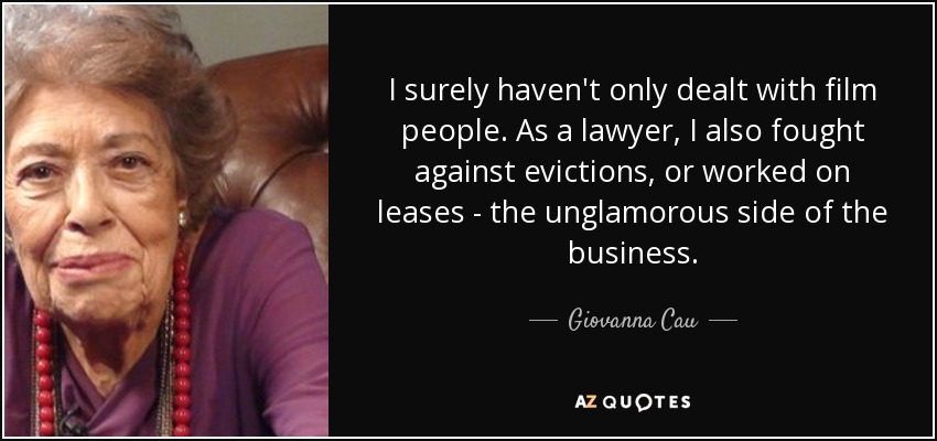 I surely haven't only dealt with film people. As a lawyer, I also fought against evictions, or worked on leases - the unglamorous side of the business. - Giovanna Cau